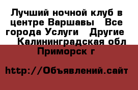 Лучший ночной клуб в центре Варшавы - Все города Услуги » Другие   . Калининградская обл.,Приморск г.